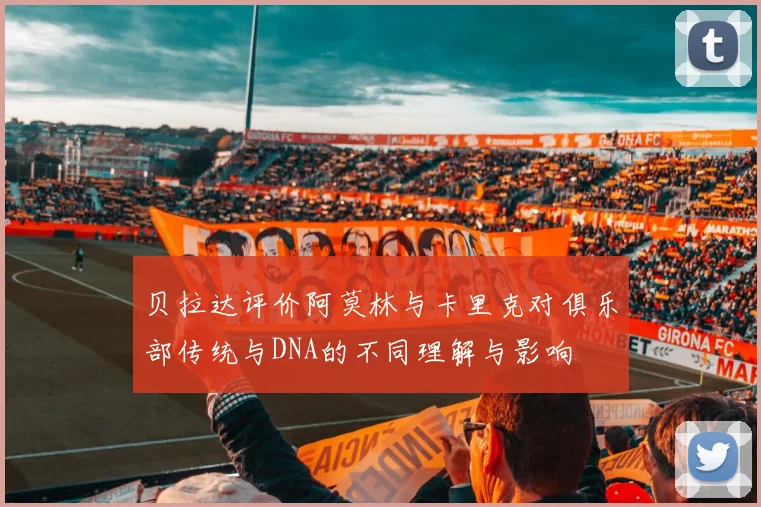 贝拉达评价阿莫林与卡里克对俱乐部传统与DNA的不同理解与影响
