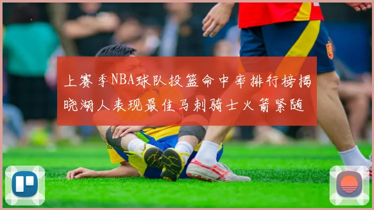 上赛季NBA球队投篮命中率排行榜揭晓湖人表现最佳马刺骑士火箭紧随其后