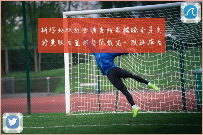斯塔姆双红会调查结果揭晓全员支持曼联马奎尔与范戴克一致选择马奎尔