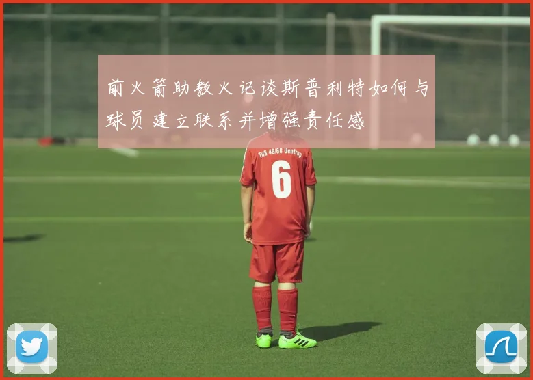 前火箭助教火记谈斯普利特如何与球员建立联系并增强责任感