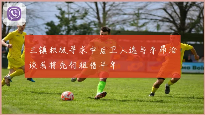 三镇积极寻求中后卫人选与李昂洽谈或将先行租借半年