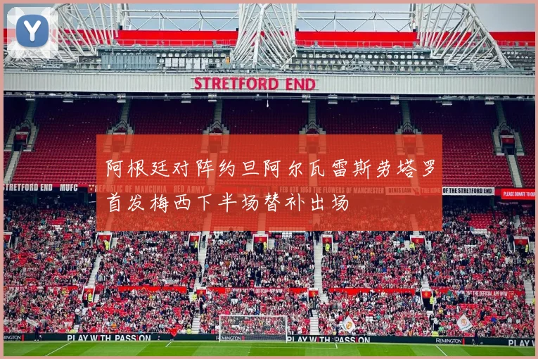 阿根廷对阵约旦阿尔瓦雷斯劳塔罗首发梅西下半场替补出场