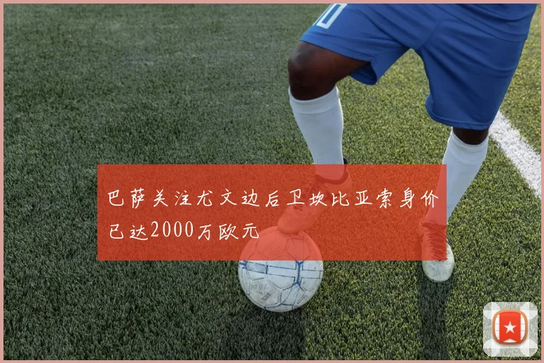 巴萨关注尤文边后卫坎比亚索身价已达2000万欧元
