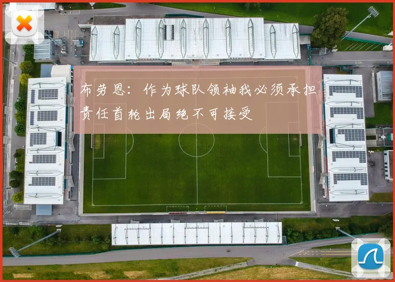 布劳恩：作为球队领袖我必须承担责任首轮出局绝不可接受
