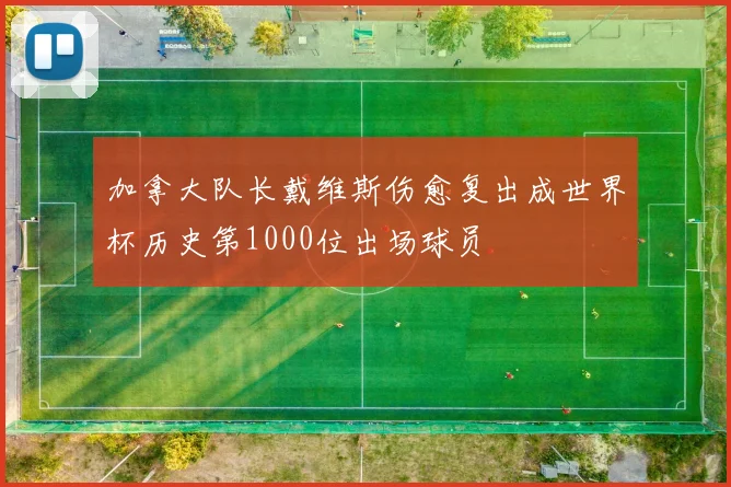 加拿大队长戴维斯伤愈复出成世界杯历史第1000位出场球员