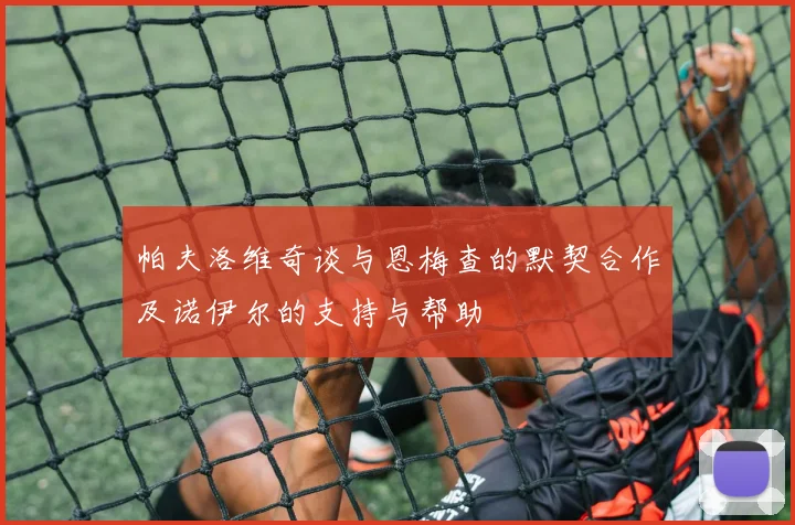 帕夫洛维奇谈与恩梅查的默契合作及诺伊尔的支持与帮助
