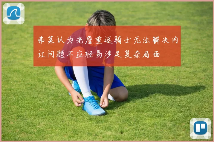 弗莱认为老詹重返骑士无法解决内讧问题不应轻易涉足复杂局面