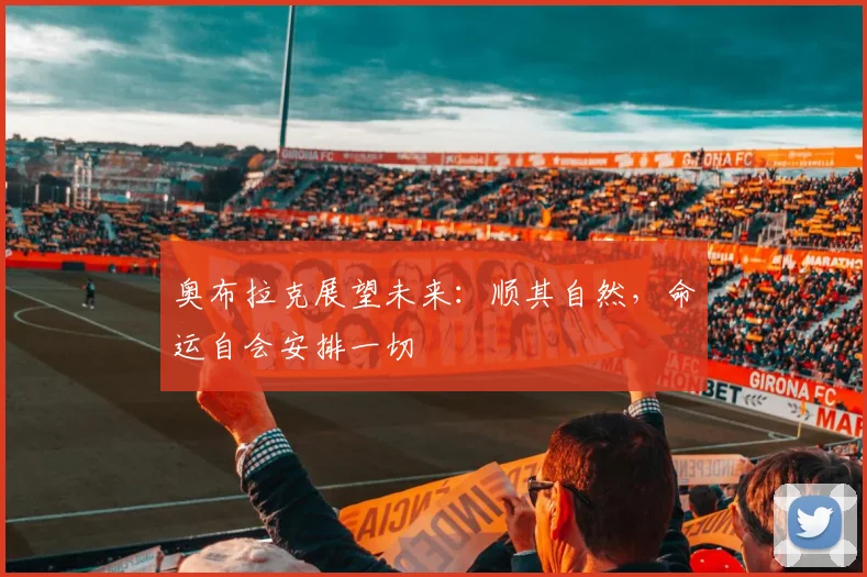 奥布拉克展望未来：顺其自然，命运自会安排一切