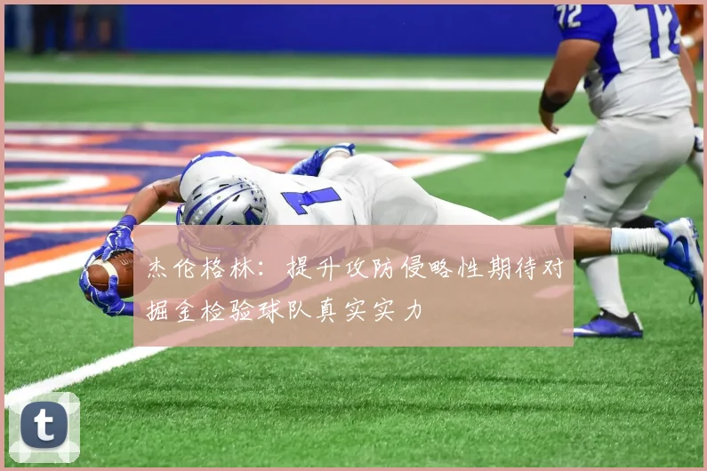 杰伦格林：提升攻防侵略性期待对掘金检验球队真实实力