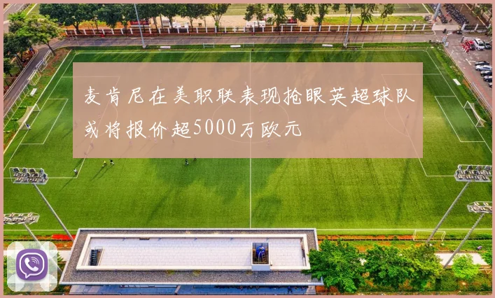 麦肯尼在美职联表现抢眼英超球队或将报价超5000万欧元