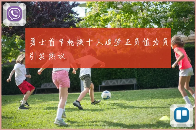 勇士首节轮换十人追梦正负值为负引发热议